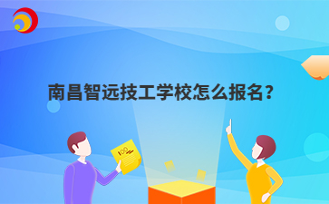 南昌智远技工学校怎么报名?