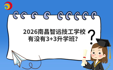 2026南昌智远技工学校有没有3+3升学班?