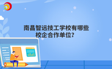 南昌智远技工学校有哪些校企合作单位？