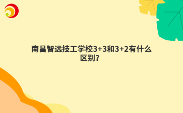 南昌智远技工学校3+3和3+2有什么区别？