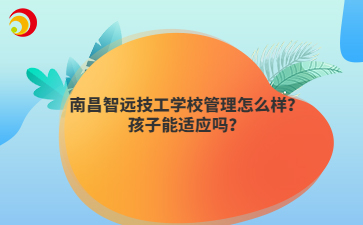 南昌智远技工学校管理怎么样?孩子能适应吗?