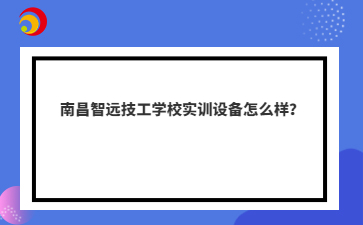 南昌智远技工学校实训设备怎么样?
