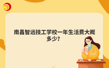 南昌智远技工学校一年生活费大概多少?