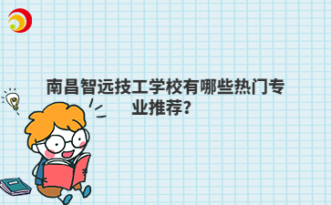 南昌智远技工学校有哪些热门专业推荐?
