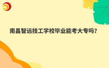 南昌智远技工学校毕业能考大专吗?