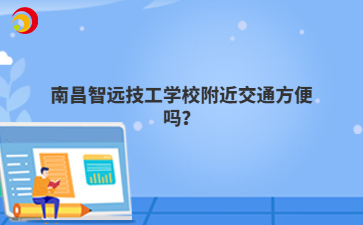 南昌智远技工学校附近交通方便吗？