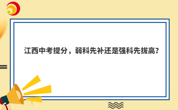江西中考提分,弱科先补还是强科先拔高?