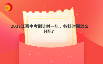 2027江西中考倒计时一年，各科时间怎么分配？