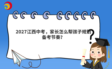2027江西中考,家长怎么帮孩子规划备考节奏?
