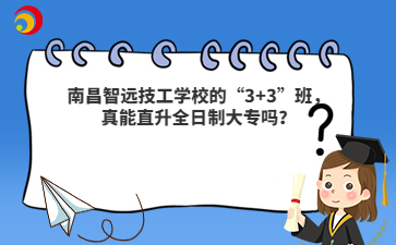 南昌智远技工学校的“3+3”班,真能直升全日制大专吗?