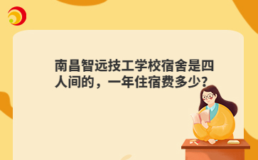 南昌智远技工学校宿舍是四人间的,一年住宿费多少?
