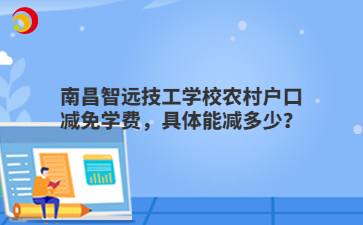 南昌智远技工学校农村户口减免学费,具体能减多少?