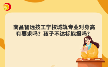 南昌智远技工学校城轨专业对身高有要求吗?孩子不达标能报吗?