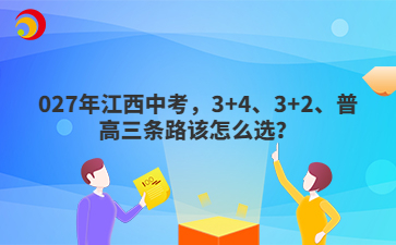 2027年江西中考,3+4、3+2、普高三条路该怎么选?