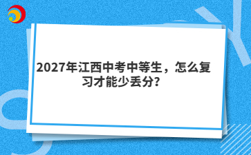 2027年江西中考中等生,怎么复习才能少丢分?