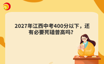 2027年江西中考400分以下,还有必要死磕普高吗?