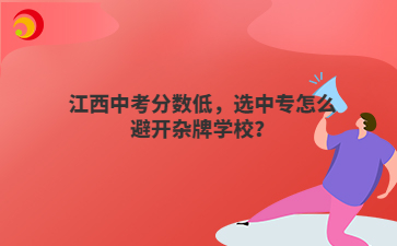 江西中考分数低,选中专怎么避开杂牌学校?