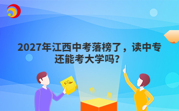 2027年江西中考落榜了,读中专还能考大学吗?